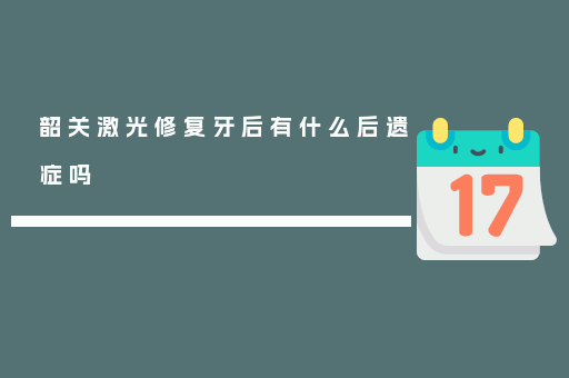 韶关激光修复牙后有什么后遗症吗