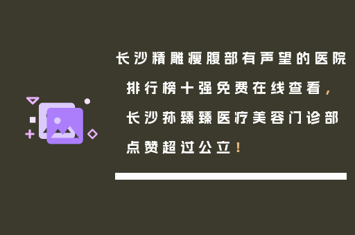 长沙精雕瘦腹部有声望的医院排行榜十强免费在线查看，长沙荪臻臻医疗美容门诊部点赞超过公立！