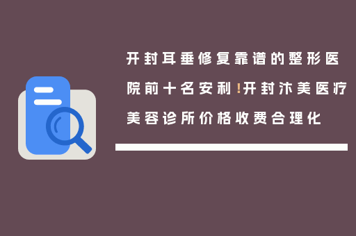开封耳垂修复靠谱的整形医院前十名安利！开封汴美医疗美容诊所价格收费合理化