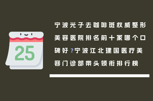 宁波光子去咖啡斑权威整形美容医院排名前十家哪个口碑好？宁波江北建国医疗美容门诊部带头领衔排行榜