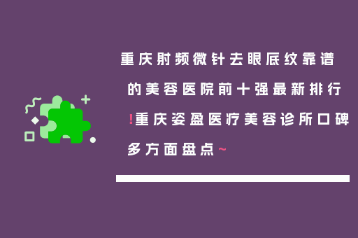 重庆射频微针去眼底纹靠谱的美容医院前十强最新排行！重庆姿盈医疗美容诊所口碑多方面盘点~
