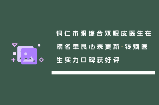 铜仁市眼综合双眼皮医生在榜名单良心表更新-钱炳医生实力口碑获好评