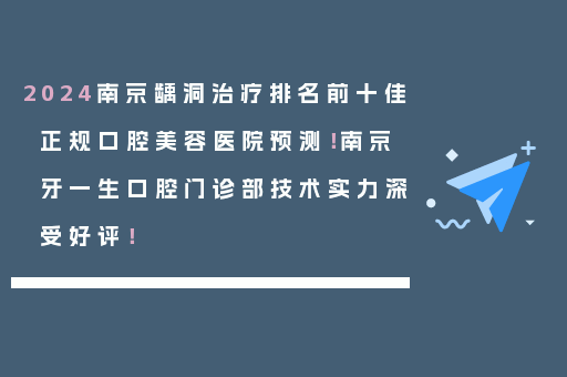 2024南京龋洞治疗排名前十佳正规口腔美容医院预测！南京牙一生口腔门诊部技术实力深受好评！