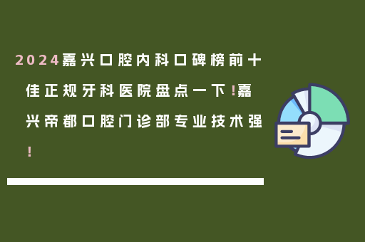 2024嘉兴口腔内科口碑榜前十佳正规牙科医院盘点一下！嘉兴帝都口腔门诊部专业技术强！