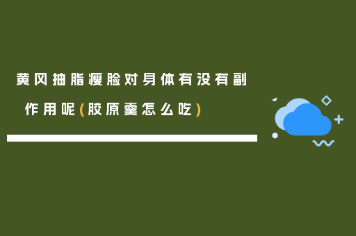 黄冈抽脂瘦脸对身体有没有副作用呢(胶原羹怎么吃)
