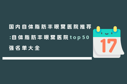 国内自体脂肪丰眼窝医院推荐：自体脂肪丰眼窝医院top50强名单大全