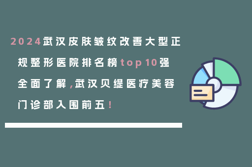 2024武汉皮肤皱纹改善大型正规整形医院排名榜top10强全面了解，武汉贝缇医疗美容门诊部入围前五！
