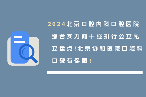 2024北京口腔内科口腔医院综合实力前十强排行公立私立盘点！北京协和医院口腔科口碑有保障！