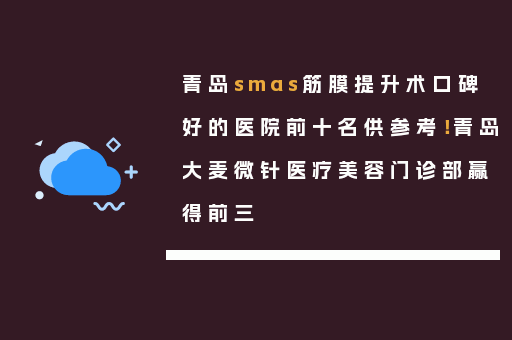 青岛smas筋膜提升术口碑好的医院前十名供参考！青岛大麦微针医疗美容门诊部赢得前三