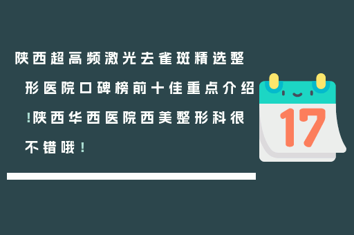 陕西超高频激光去雀斑精选整形医院口碑榜前十佳重点介绍！陕西华西医院西美整形科很不错哦！