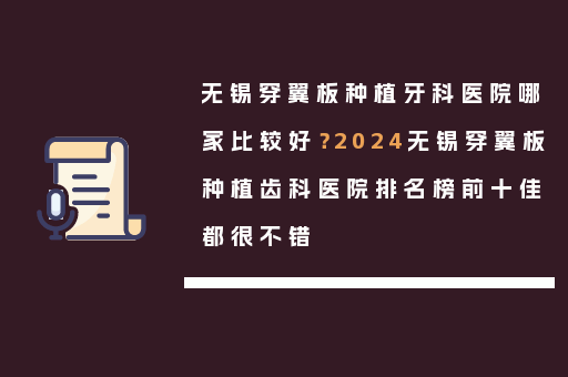 无锡穿翼板种植牙科医院哪家比较好？2024无锡穿翼板种植齿科医院排名榜前十佳都很不错