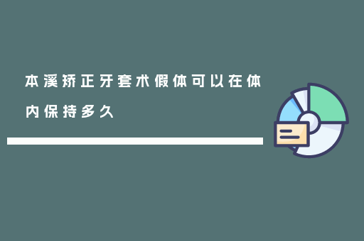 本溪矫正牙套术假体可以在体内保持多久