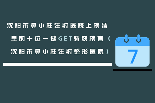 沈阳市鼻小柱注射医院上榜清单前十位一键GET斩获榜首（沈阳市鼻小柱注射整形医院）