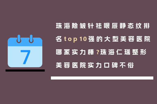 珠海除皱针祛眼底静态纹排名top10强的大型美容医院哪家实力棒？珠海仁瑞整形美容医院实力口碑不俗