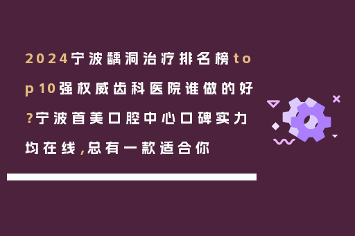 2024宁波龋洞治疗排名榜top10强权威齿科医院谁做的好？宁波首美口腔中心口碑实力均在线，总有一款适合你