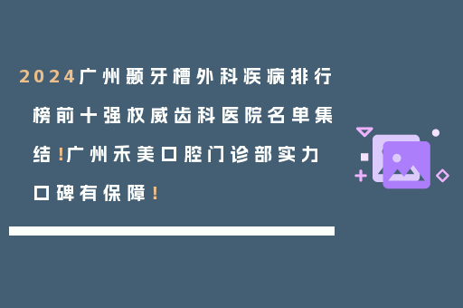 2024广州颞牙槽外科疾病排行榜前十强权威齿科医院名单集结！广州禾美口腔门诊部实力口碑有保障！