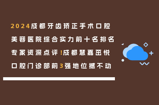 2024成都牙齿矫正手术口腔美容医院综合实力前十名排名专家资深点评！成都慧嘉茁悦口腔门诊部前3强地位撼不动