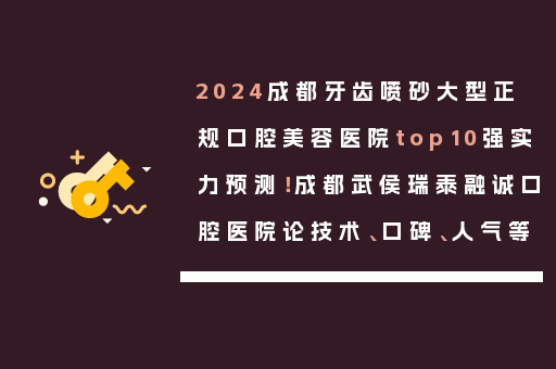 2024成都牙齿喷砂大型正规口腔美容医院top10强实力预测！成都武侯瑞泰融诚口腔医院论技术、口碑、人气等