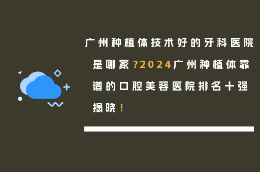 广州种植体技术好的牙科医院是哪家？2024广州种植体靠谱的口腔美容医院排名十强揭晓！