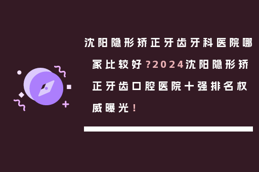 沈阳隐形矫正牙齿牙科医院哪家比较好？2024沈阳隐形矫正牙齿口腔医院十强排名权威曝光！