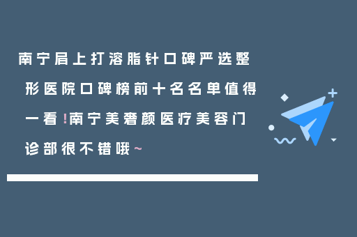 南宁肩上打溶脂针口碑严选整形医院口碑榜前十名名单值得一看！南宁美奢颜医疗美容门诊部很不错哦~