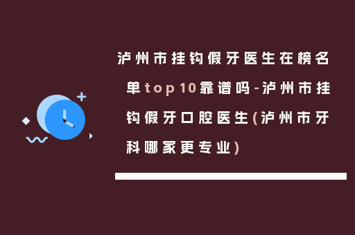 泸州市挂钩假牙医生在榜名单top10靠谱吗-泸州市挂钩假牙口腔医生(泸州市牙科哪家更专业)