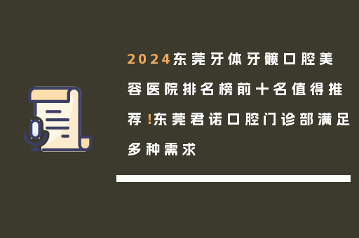 2024东莞牙体牙髋口腔美容医院排名榜前十名值得推荐！东莞君诺口腔门诊部满足多种需求