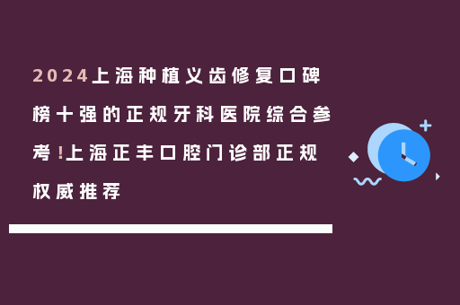 2024上海种植义齿修复口碑榜十强的正规牙科医院综合参考！上海正丰口腔门诊部正规权威推荐