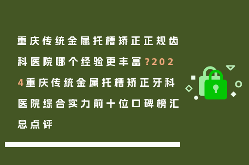 重庆传统金属托槽矫正正规齿科医院哪个经验更丰富？2024重庆传统金属托槽矫正牙科医院综合实力前十位口碑榜汇总点评