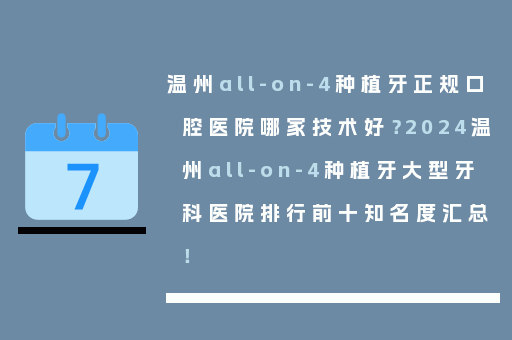 温州all-on-4种植牙正规口腔医院哪家技术好？2024温州all-on-4种植牙大型牙科医院排行前十知名度汇总！