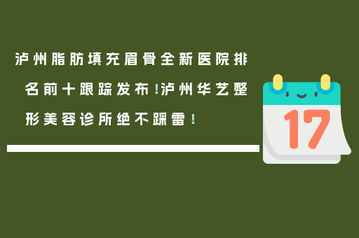 泸州脂肪填充眉骨全新医院排名前十跟踪发布！泸州华艺整形美容诊所绝不踩雷！