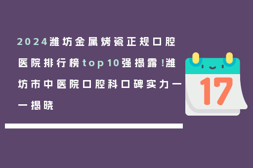 2024潍坊金属烤瓷正规口腔医院排行榜top10强揭露！潍坊市中医院口腔科口碑实力一一揭晓
