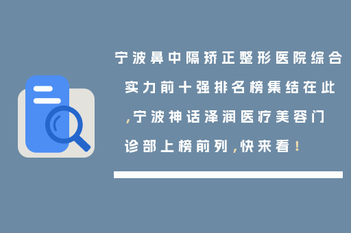 宁波鼻中隔矫正整形医院综合实力前十强排名榜集结在此，宁波神话泽润医疗美容门诊部上榜前列，快来看！