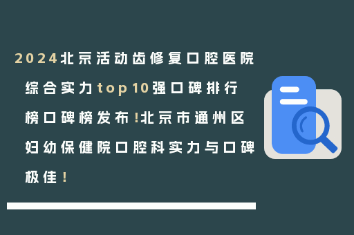 2024北京活动齿修复口腔医院综合实力top10强口碑排行榜口碑榜发布！北京市通州区妇幼保健院口腔科实力与口碑极佳！