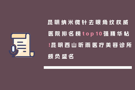 昆明纳米微针去眼角纹权威医院排名榜top10强精华帖！昆明西山昕雨医疗美容诊所颇负盛名