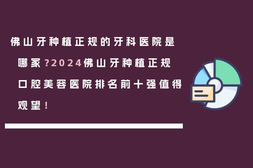 佛山牙种植正规的牙科医院是哪家？2024佛山牙种植正规口腔美容医院排名前十强值得观望！