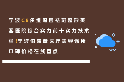宁波C8多维深层祛斑整形美容医院综合实力前十实力技术强！宁波伯毅薇医疗美容诊所口碑价格在线盘点