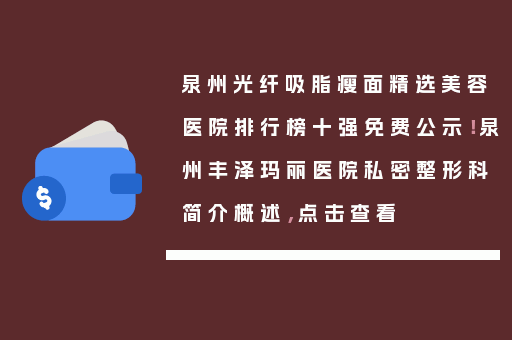 泉州光纤吸脂瘦面精选美容医院排行榜十强免费公示！泉州丰泽玛丽医院私密整形科简介概述，点击查看