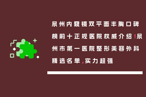 泉州内窥镜双平面丰胸口碑榜前十正规医院权威介绍！泉州市第一医院整形美容外科精选名单，实力超强