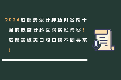 2024成都烤瓷牙种植排名榜十强的权威牙科医院实地考察！成都美绽美口腔口碑不同寻常！
