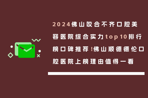 2024佛山咬合不齐口腔美容医院综合实力top10排行榜口碑推荐！佛山顺德德伦口腔医院上榜理由值得一看