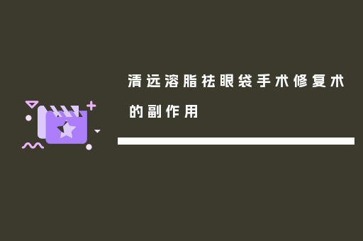 清远溶脂祛眼袋手术修复术的副作用