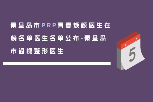 秦皇岛市PRP青春焕颜医生在榜名单医生名单公布-秦皇岛市阎棣整形医生