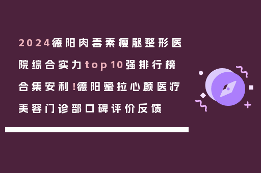 2024德阳肉毒素瘦腿整形医院综合实力top10强排行榜合集安利！德阳蜜拉心颜医疗美容门诊部口碑评价反馈