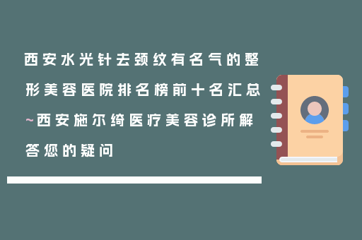 西安水光针去颈纹有名气的整形美容医院排名榜前十名汇总~西安施尔绮医疗美容诊所解答您的疑问