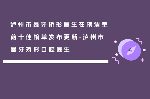 泸州市暴牙矫形医生在榜清单前十佳榜单发布更新-泸州市暴牙矫形口腔医生
