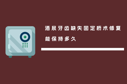 酒泉牙齿缺失固定桥术修复能保持多久