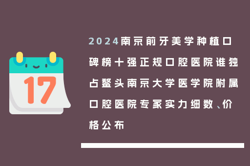 2024南京前牙美学种植口碑榜十强正规口腔医院谁独占鳌头南京大学医学院附属口腔医院专家实力细数、价格公布
