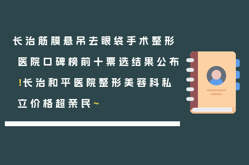 长治筋膜悬吊去眼袋手术整形医院口碑榜前十票选结果公布！长治和平医院整形美容科私立价格超亲民~
