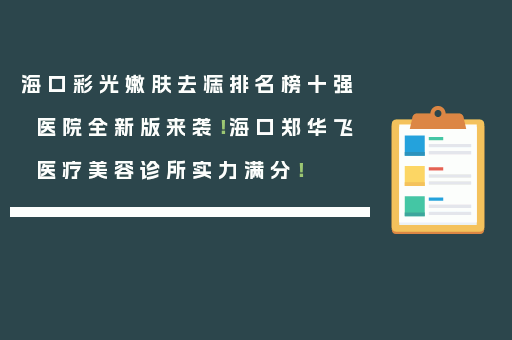 海口彩光嫩肤去痣排名榜十强医院全新版来袭！海口郑华飞医疗美容诊所实力满分！